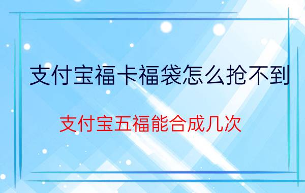 支付宝福卡福袋怎么抢不到 支付宝五福能合成几次？